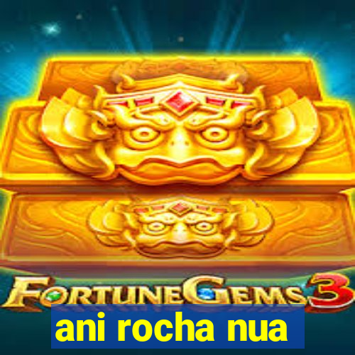 ani rocha nua